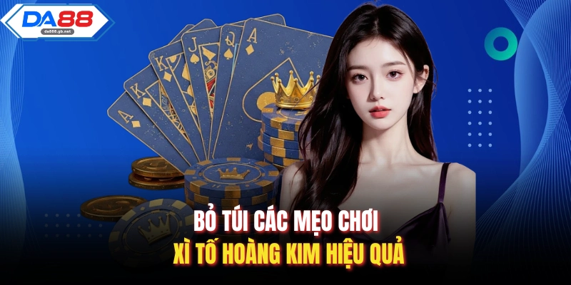 Bỏ túi các mẹo chơi xì tố Hoàng Kim hiệu quả