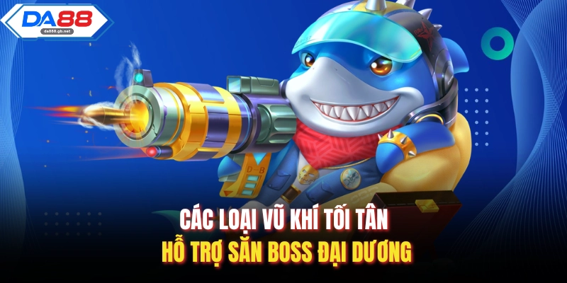 Các loại vũ khí tối tân hỗ trợ săn Boss đại dương