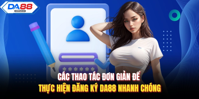 Các thao tác đơn giản để thực hiện đăng ký Da88 nhanh chóng