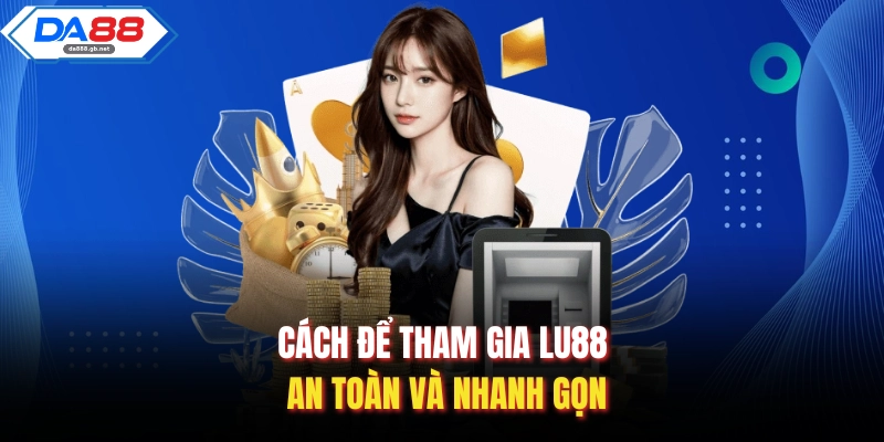 Cách để tham gia Lu88 an toàn và nhanh gọn