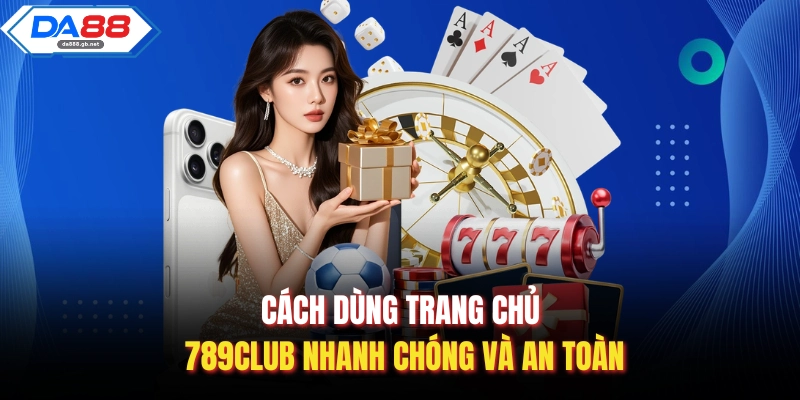 Cách dùng trang chủ 789Club nhanh chóng và an toàn