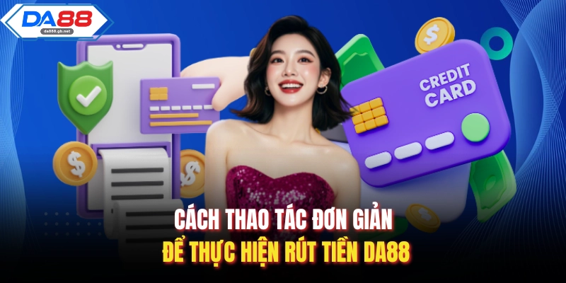 Cách thao tác đơn giản để thực hiện rút tiền Da88