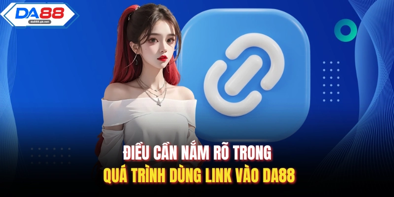 Điều cần nắm rõ trong quá trình dùng link vào Da88
