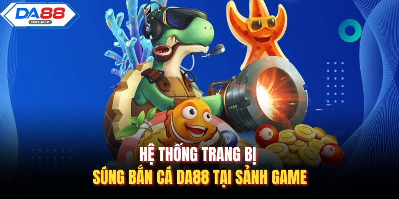Hệ thống trang bị súng bắn cá Da88 tại sảnh game