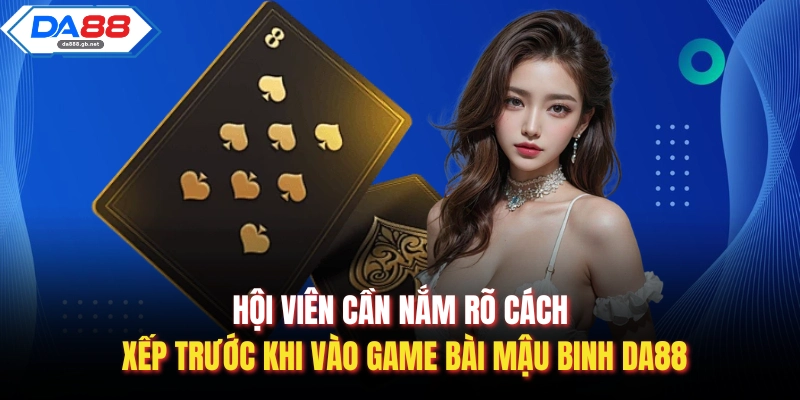 Hội viên cần nắm rõ cách xếp trước khi vào game bài mậu binh Da88