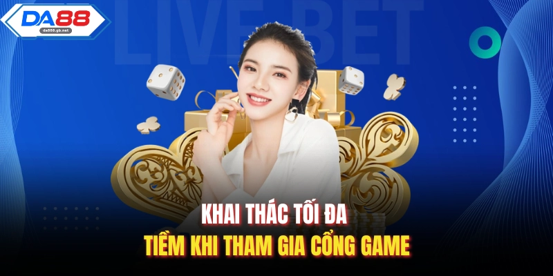 Khai thác tối đa tiềm khi tham gia cổng game