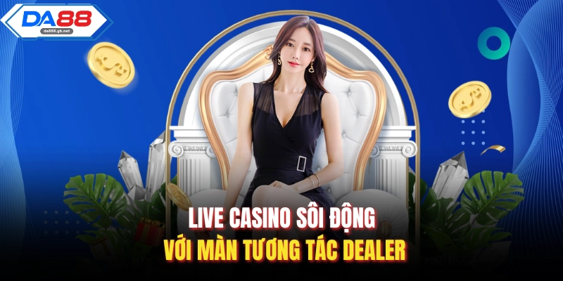 Live Casino sôi động với màn tương tác Dealer