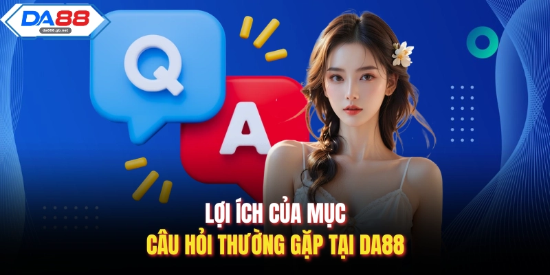 Lợi ích của mục câu hỏi thường gặp tại Da88