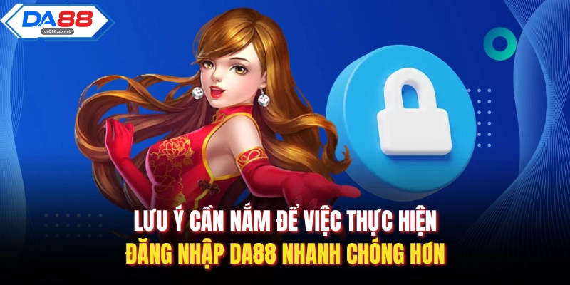 Lưu ý cần nắm để việc thực hiện đăng nhập Da88 nhanh chóng hơn