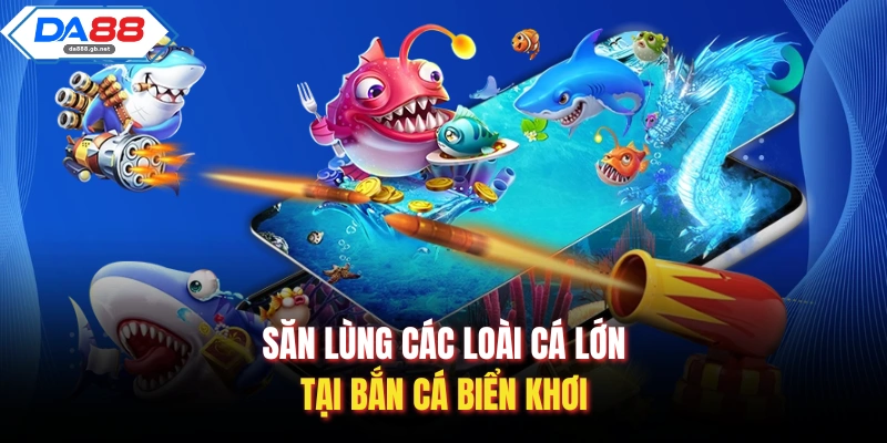 Săn lùng các loài cá lớn tại Bắn Cá Biển Khơi