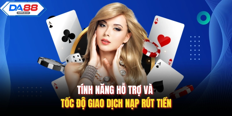 Tính năng hỗ trợ và tốc độ giao dịch nạp rút tiền