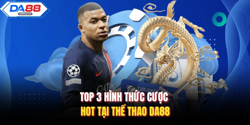 Top 3 hình thức cược hot tại thể thao Da88