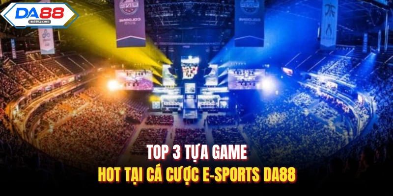 Top 3 tựa game hot tại cá cược E-Sports Da88