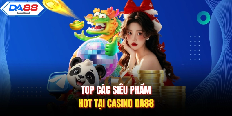 Top các siêu phẩm hot tại Casino Da88