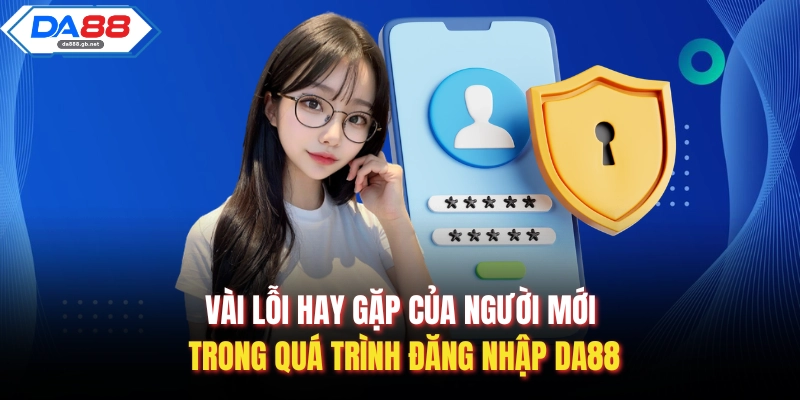 Vài lỗi hay gặp của người mới trong quá trình đăng nhập Da88